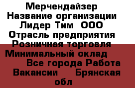 Мерчендайзер › Название организации ­ Лидер Тим, ООО › Отрасль предприятия ­ Розничная торговля › Минимальный оклад ­ 15 000 - Все города Работа » Вакансии   . Брянская обл.